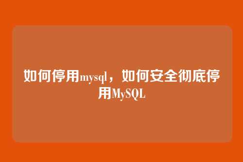 如何停用mysql，如何安全彻底停用MySQL