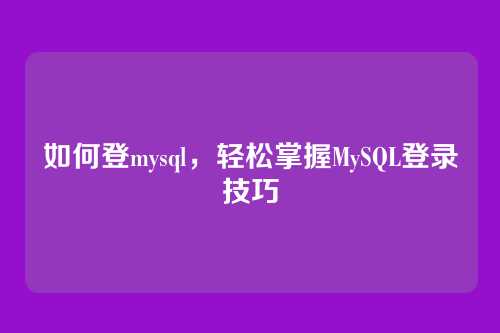 如何登mysql，轻松掌握MySQL登录技巧