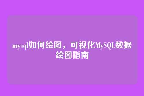 mysql如何绘图，可视化MySQL数据绘图指南