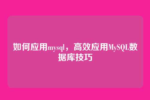 如何应用mysql，高效应用MySQL数据库技巧