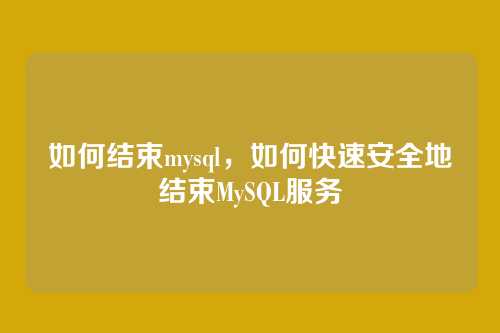 如何结束mysql，如何快速安全地结束MySQL服务
