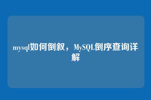 mysql如何倒叙，MySQL倒序查询详解