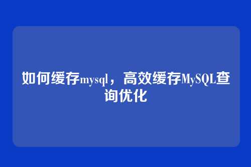 如何缓存mysql，高效缓存MySQL查询优化