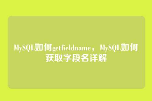 MySQL如何getfieldname，MySQL如何获取字段名详解