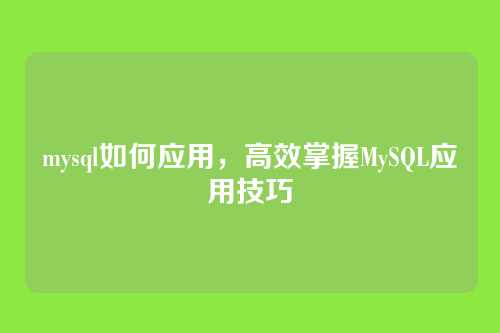 mysql如何应用，高效掌握MySQL应用技巧
