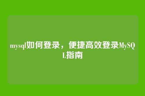 mysql如何登录，便捷高效登录MySQL指南