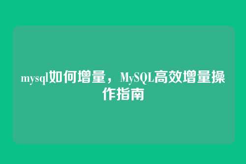 mysql如何增量，MySQL高效增量操作指南