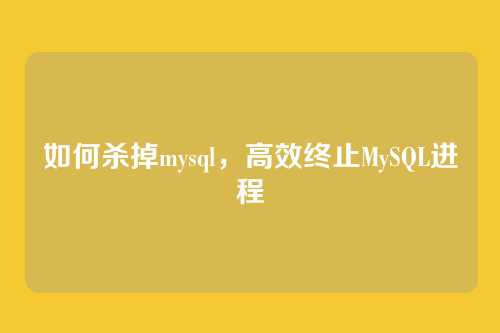 如何杀掉mysql，高效终止MySQL进程