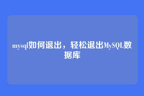 mysql如何退出，轻松退出MySQL数据库