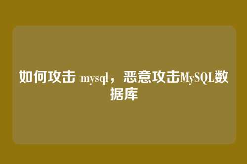 如何攻击 mysql，恶意攻击MySQL数据库