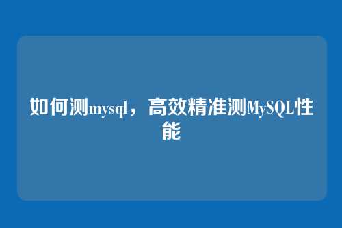 如何测mysql，高效精准测MySQL性能