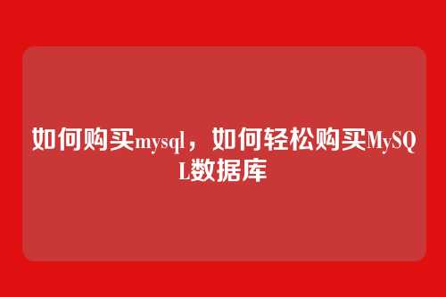 如何购买mysql，如何轻松购买MySQL数据库
