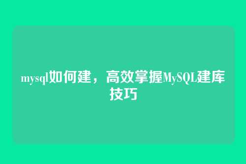 mysql如何建，高效掌握MySQL建库技巧