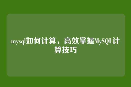 mysql如何计算，高效掌握MySQL计算技巧
