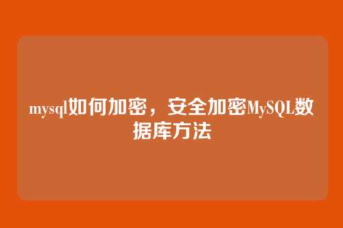 mysql如何加密，安全加密MySQL数据库方法