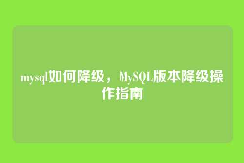 mysql如何降级，MySQL版本降级操作指南