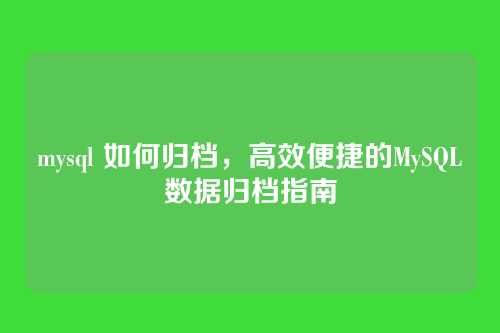 mysql 如何归档，高效便捷的MySQL数据归档指南