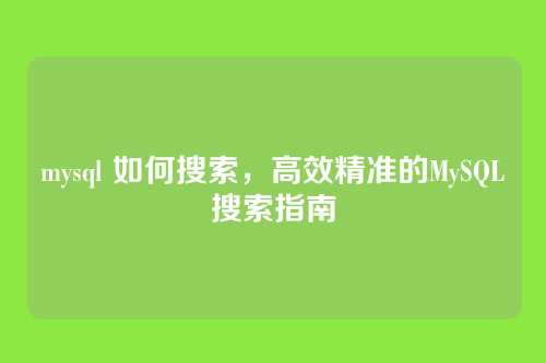 mysql 如何搜索，高效精准的MySQL搜索指南