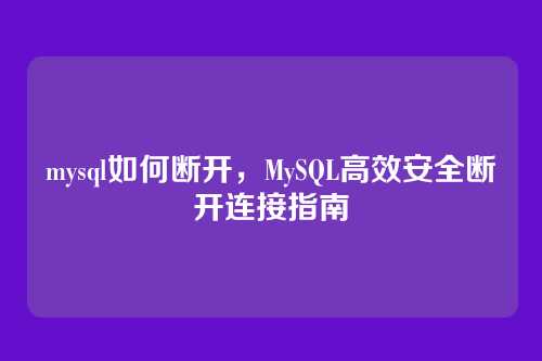 mysql如何断开，MySQL高效安全断开连接指南