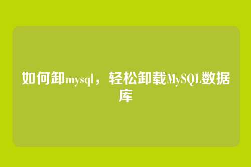 如何卸mysql，轻松卸载MySQL数据库