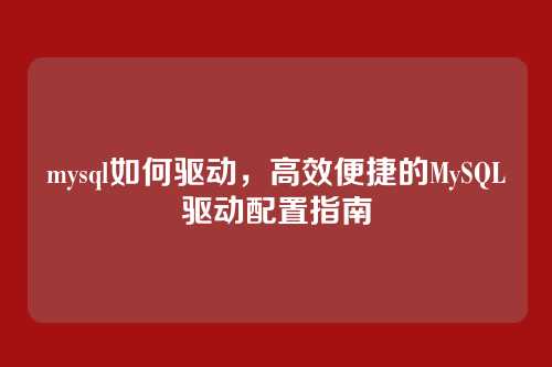 mysql如何驱动，高效便捷的MySQL驱动配置指南