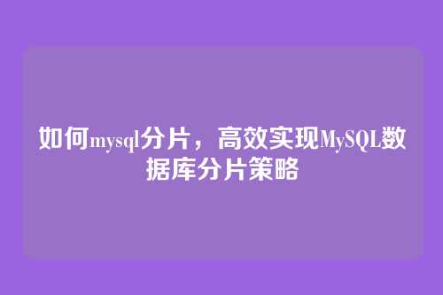 如何mysql分片，高效实现MySQL数据库分片策略