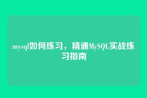 mysql如何练习，精通MySQL实战练习指南