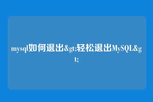 mysql如何退出>轻松退出MySQL>