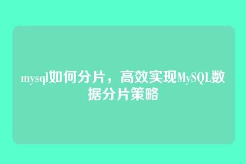 mysql如何分片，高效实现MySQL数据分片策略