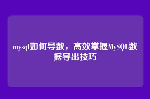 mysql如何导数，高效掌握MySQL数据导出技巧
