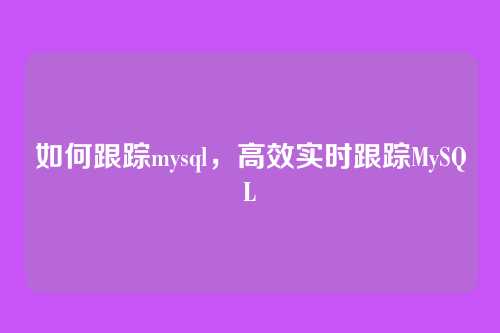 如何跟踪mysql，高效实时跟踪MySQL