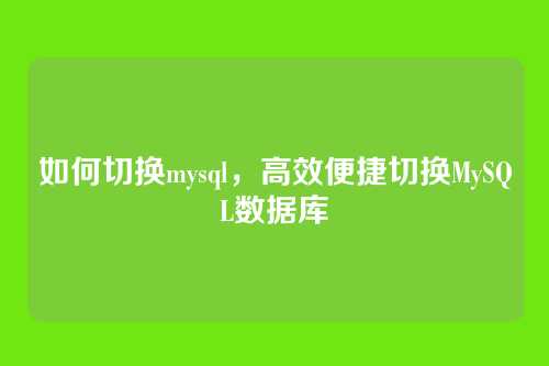 如何切换mysql，高效便捷切换MySQL数据库