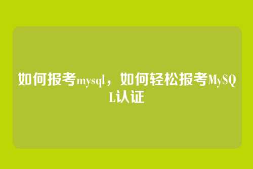 如何报考mysql，如何轻松报考MySQL认证