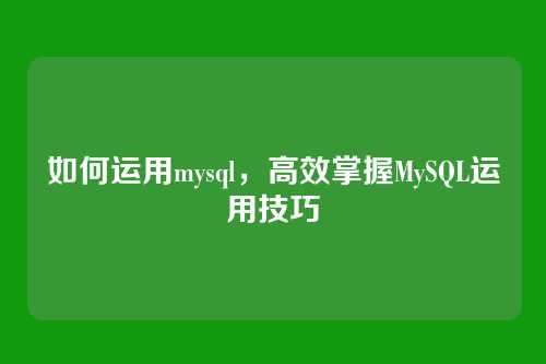 如何运用mysql，高效掌握MySQL运用技巧