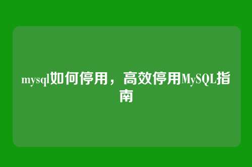mysql如何停用，高效停用MySQL指南