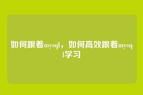 如何跟着mysql，如何高效跟着mysql学习