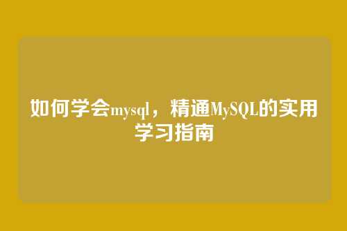 如何学会mysql，精通MySQL的实用学习指南