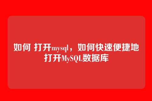 如何 打开mysql，如何快速便捷地打开MySQL数据库