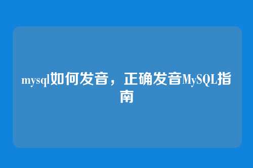 mysql如何发音，正确发音MySQL指南