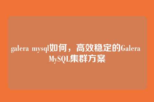 galera mysql如何，高效稳定的Galera MySQL集群方案
