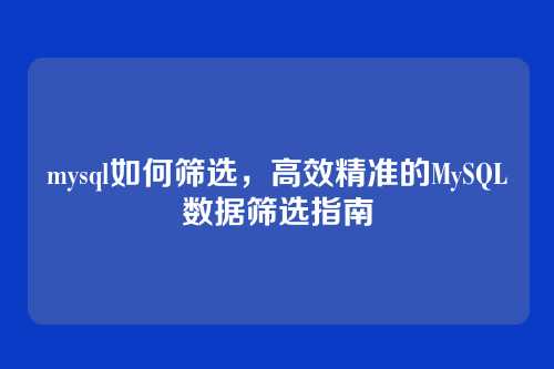 mysql如何筛选，高效精准的MySQL数据筛选指南