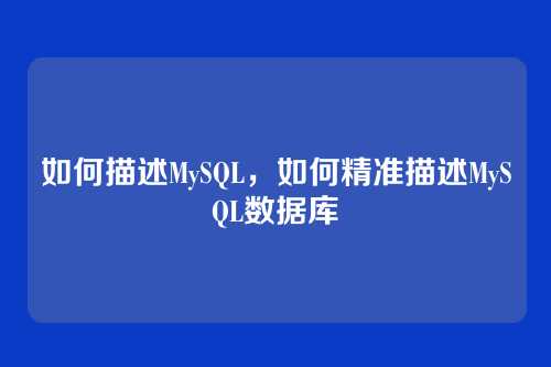 如何描述MySQL，如何精准描述MySQL数据库