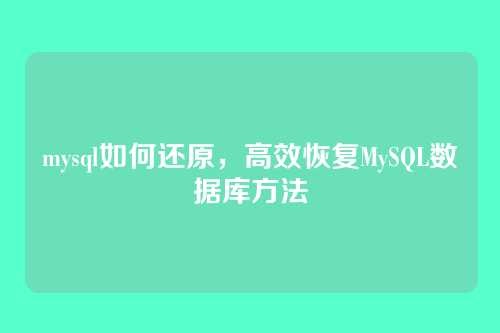 mysql如何还原，高效恢复MySQL数据库方法