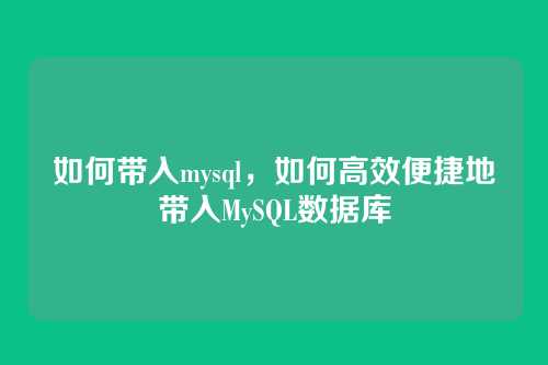 如何带入mysql，如何高效便捷地带入MySQL数据库