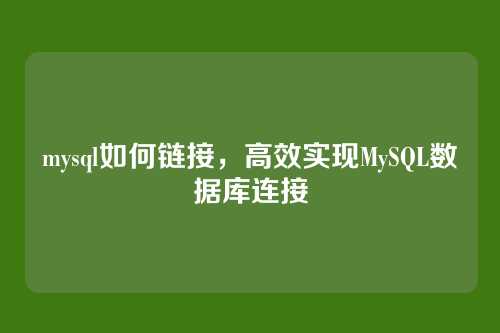 mysql如何链接，高效实现MySQL数据库连接