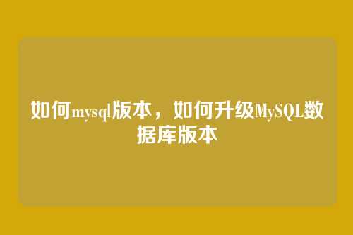 如何mysql版本，如何升级MySQL数据库版本