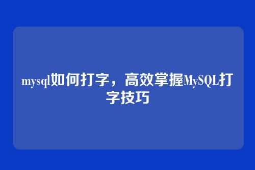 mysql如何打字，高效掌握MySQL打字技巧