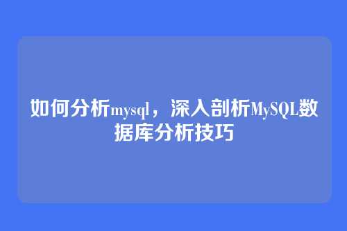 如何分析mysql，深入剖析MySQL数据库分析技巧