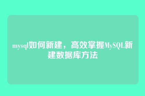mysql如何新建，高效掌握MySQL新建数据库方法