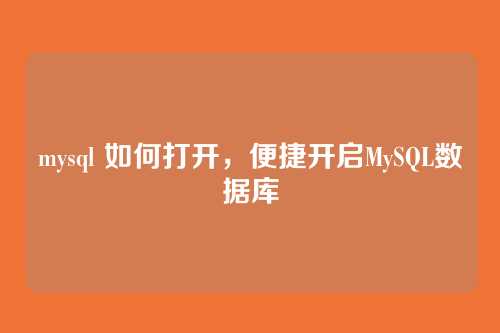mysql 如何打开，便捷开启MySQL数据库